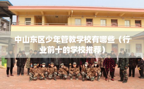 中山东区少年管教学校有哪些（行业前十的学校推荐）