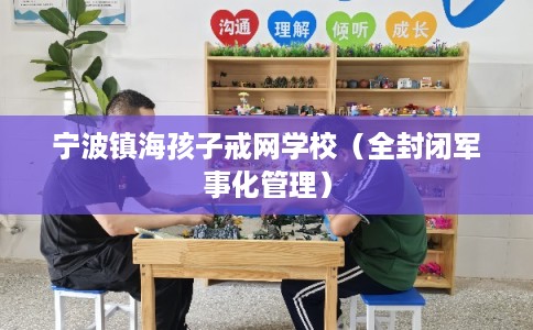 宁波镇海孩子戒网学校（全封闭军事化管理）