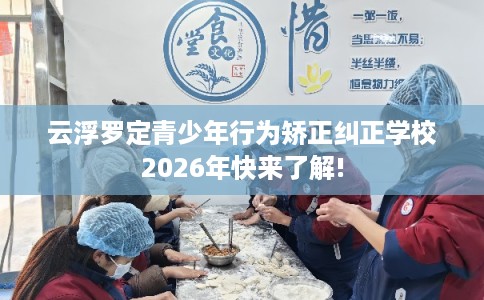 云浮罗定青少年行为矫正纠正学校2026年快来了解!