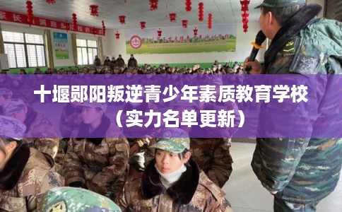 十堰郧阳叛逆青少年素质教育学校（实力名单更新）