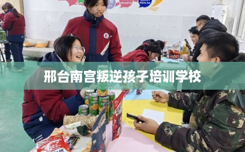 邢台南宫叛逆孩子培训学校