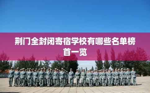 荆门全封闭寄宿学校有哪些名单榜首一览