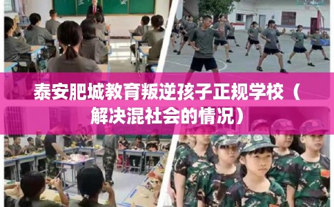 泰安肥城教育叛逆孩子正规学校（解决混社会的情况）