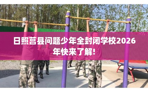 日照莒县问题少年全封闭学校2026年快来了解!