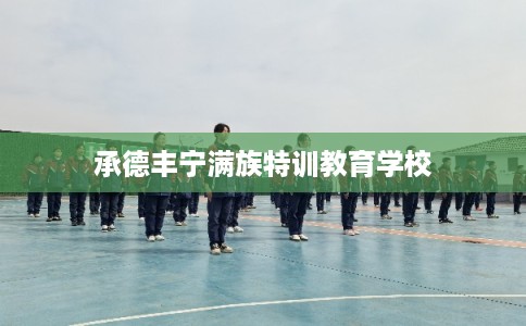 承德丰宁满族特训教育学校