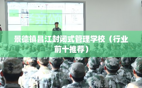 景德镇昌江封闭式管理学校（行业前十推荐）