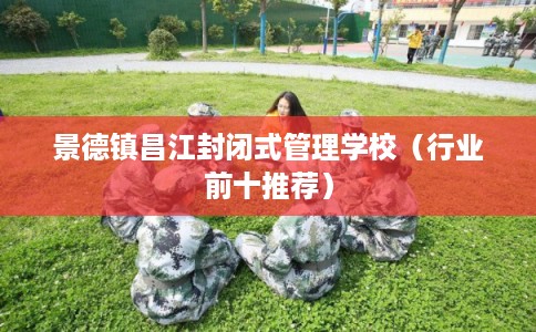 景德镇昌江封闭式管理学校（行业前十推荐）