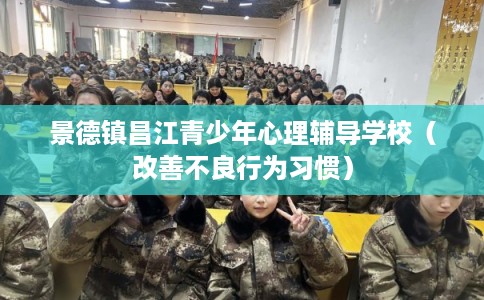 景德镇昌江青少年心理辅导学校（改善不良行为习惯）