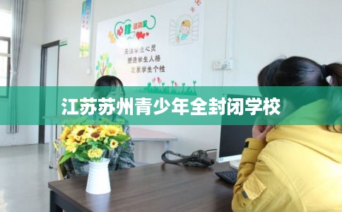 江苏苏州青少年全封闭学校