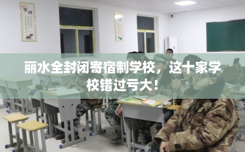 丽水全封闭寄宿制学校，这十家学校错过亏大！
