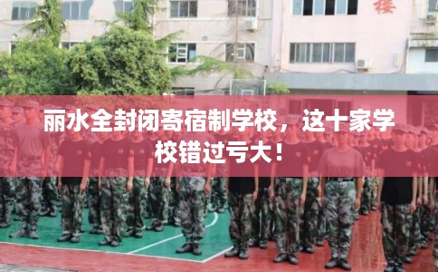 丽水全封闭寄宿制学校，这十家学校错过亏大！