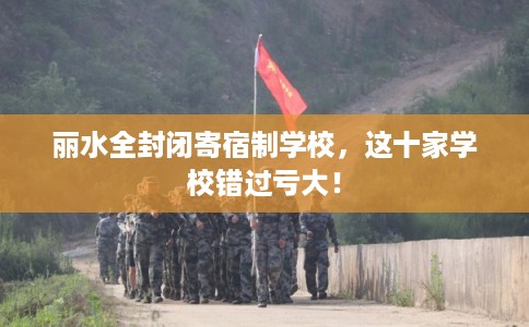 丽水全封闭寄宿制学校，这十家学校错过亏大！