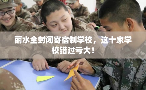丽水全封闭寄宿制学校，这十家学校错过亏大！