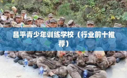昌平青少年训练学校（行业前十推荐）