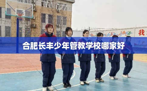 合肥长丰少年管教学校哪家好