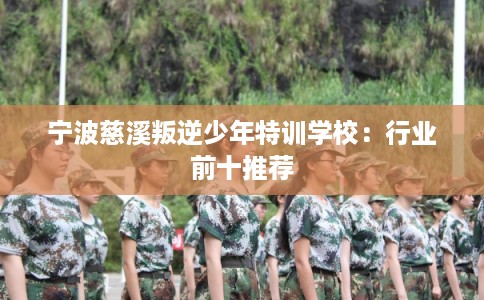 宁波慈溪叛逆少年特训学校：行业前十推荐