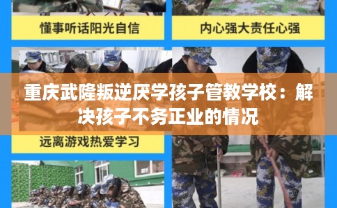 重庆武隆叛逆厌学孩子管教学校：解决孩子不务正业的情况