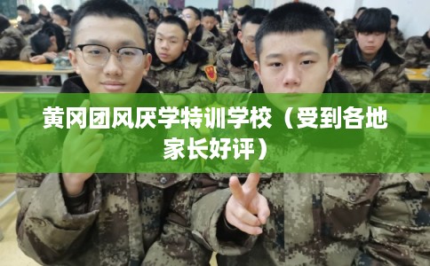 黄冈团风厌学特训学校（受到各地家长好评）