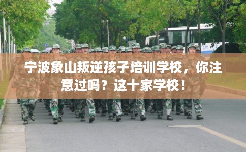 宁波象山叛逆孩子培训学校，你注意过吗？这十家学校！