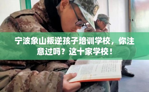宁波象山叛逆孩子培训学校，你注意过吗？这十家学校！