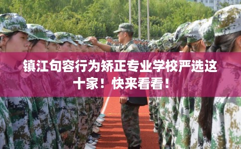 镇江句容行为矫正专业学校严选这十家！快来看看！