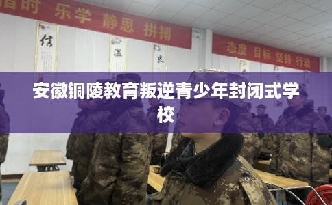 安徽铜陵教育叛逆青少年封闭式学校
