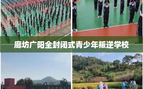廊坊广阳全封闭式青少年叛逆学校
