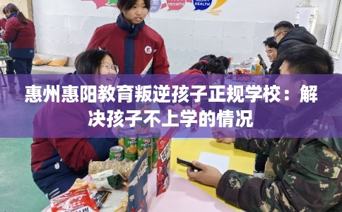 惠州惠阳教育叛逆孩子正规学校：解决孩子不上学的情况