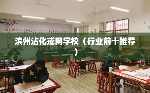 滨州沾化戒网学校（行业前十推荐）