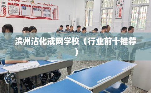 滨州沾化戒网学校（行业前十推荐）