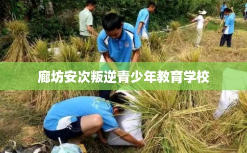 廊坊安次叛逆青少年教育学校