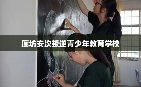 廊坊安次叛逆青少年教育学校