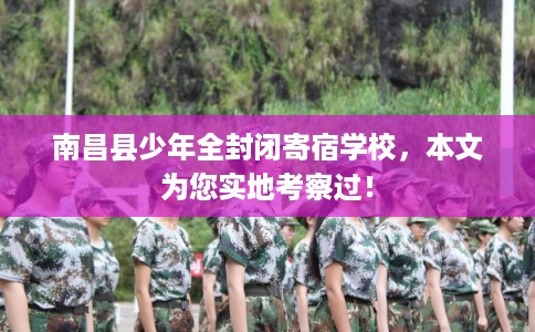 南昌县少年全封闭寄宿学校，本文为您实地考察过！