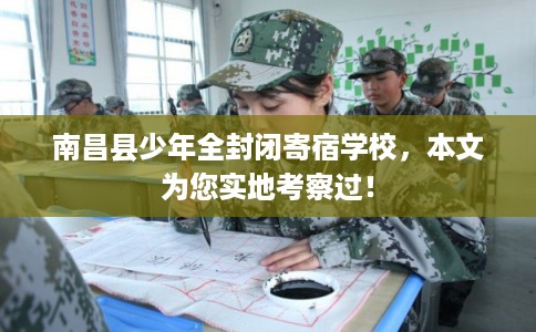 南昌县少年全封闭寄宿学校，本文为您实地考察过！