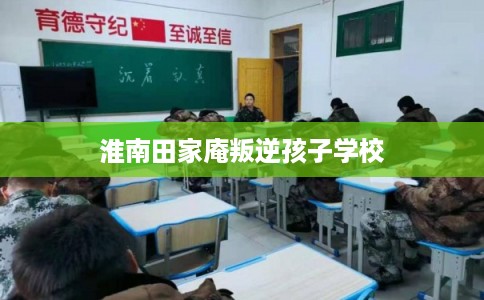 淮南田家庵叛逆孩子学校