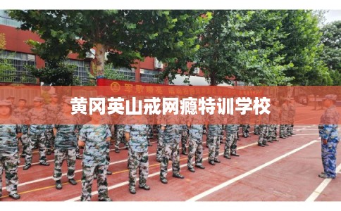 黄冈英山戒网瘾特训学校
