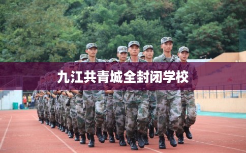 九江共青城全封闭学校