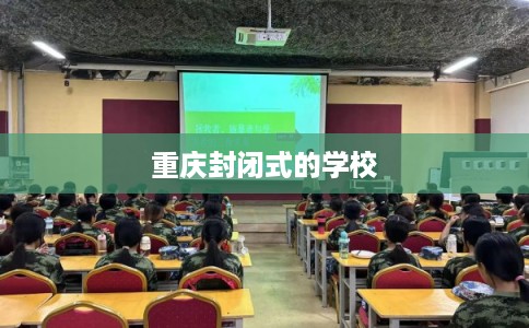 重庆封闭式的学校
