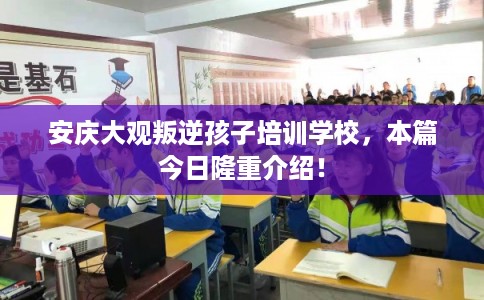 安庆大观叛逆孩子培训学校，本篇今日隆重介绍！