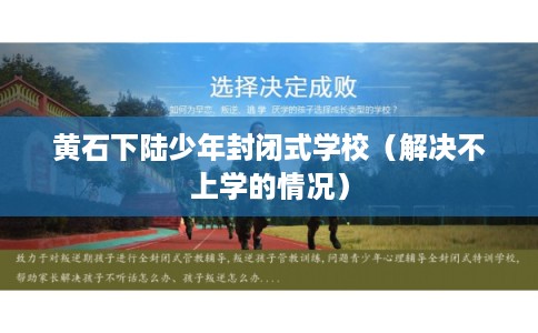 黄石下陆少年封闭式学校（解决不上学的情况）