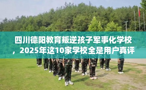 四川德阳教育叛逆孩子军事化学校，2025年这10家学校全是用户真评!