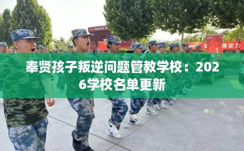 奉贤孩子叛逆问题管教学校：2026学校名单更新