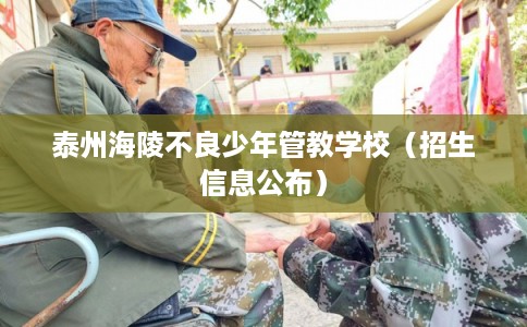 泰州海陵不良少年管教学校（招生信息公布）