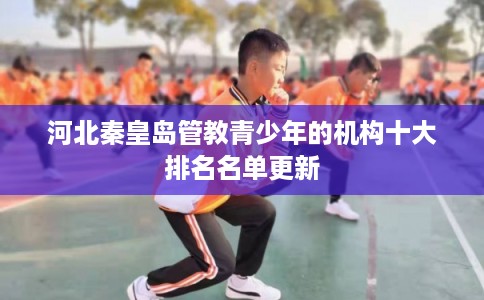 河北秦皇岛管教青少年的机构十大排名名单更新