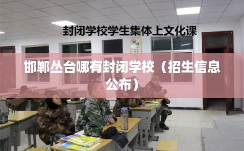 邯郸丛台哪有封闭学校（招生信息公布）