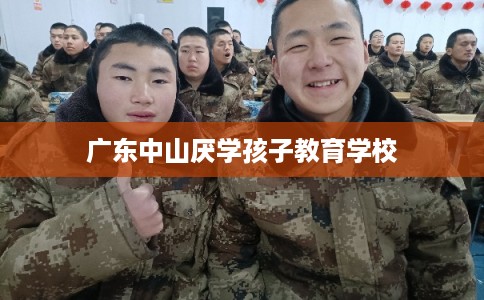 广东中山厌学孩子教育学校