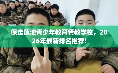 保定莲池青少年教育管教学校，2026年最新排名推荐!