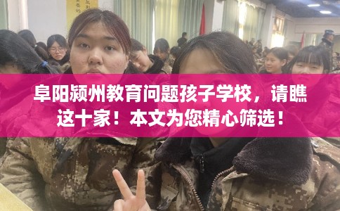 阜阳颍州教育问题孩子学校，请瞧这十家！本文为您精心筛选！