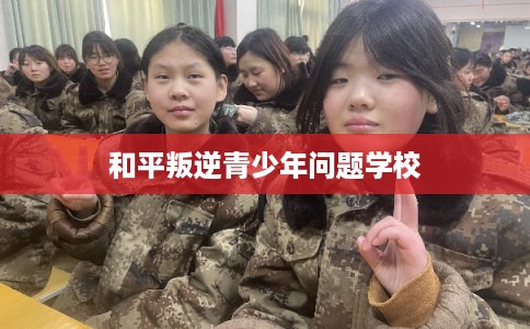 和平叛逆青少年问题学校