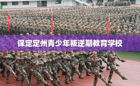 保定定州青少年叛逆期教育学校